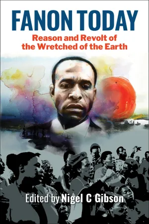 Fanon Today: Reason and Revolt of the Wretched of the Earth